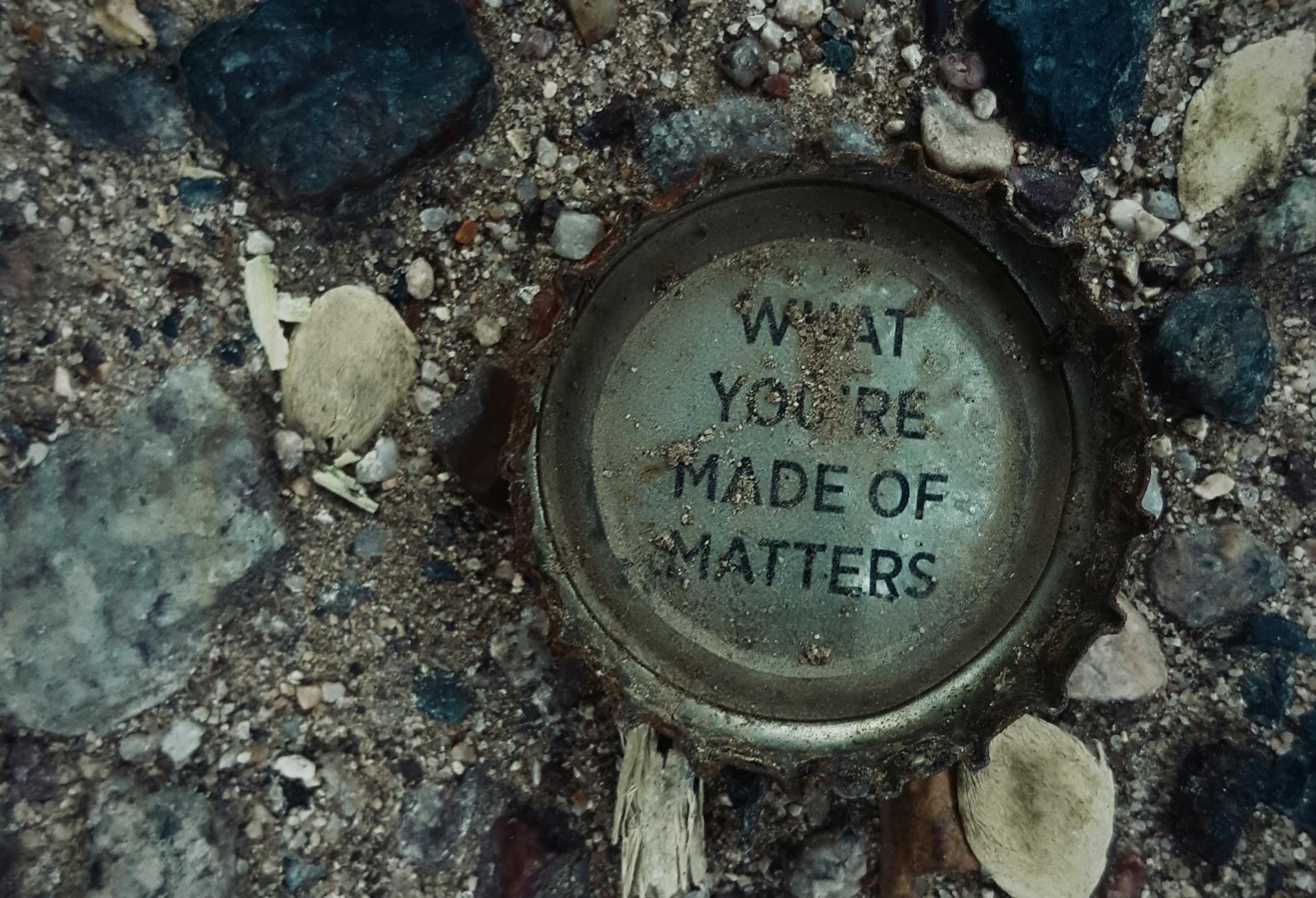A bottle cap with what you're made of written on it